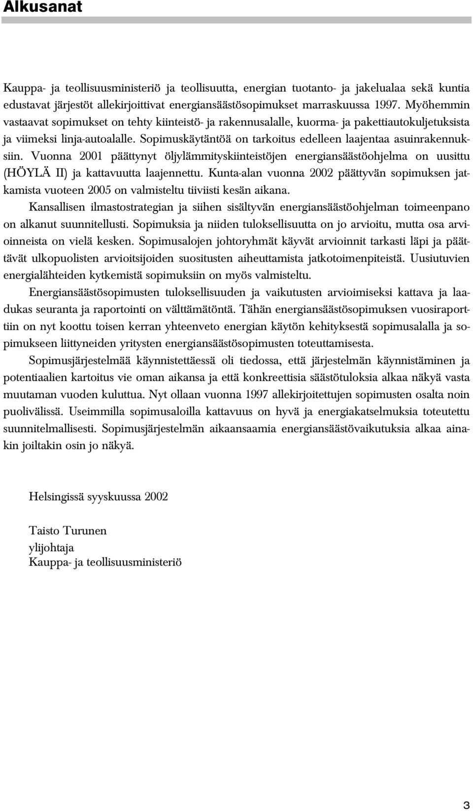 Sopimuskäytäntöä on tarkoitus edelleen laajentaa asuinrakennuksiin. Vuonna 2001 päättynyt öljylämmityskiinteistöjen energiansäästöohjelma on uusittu (HÖYLÄ II) ja kattavuutta laajennettu.