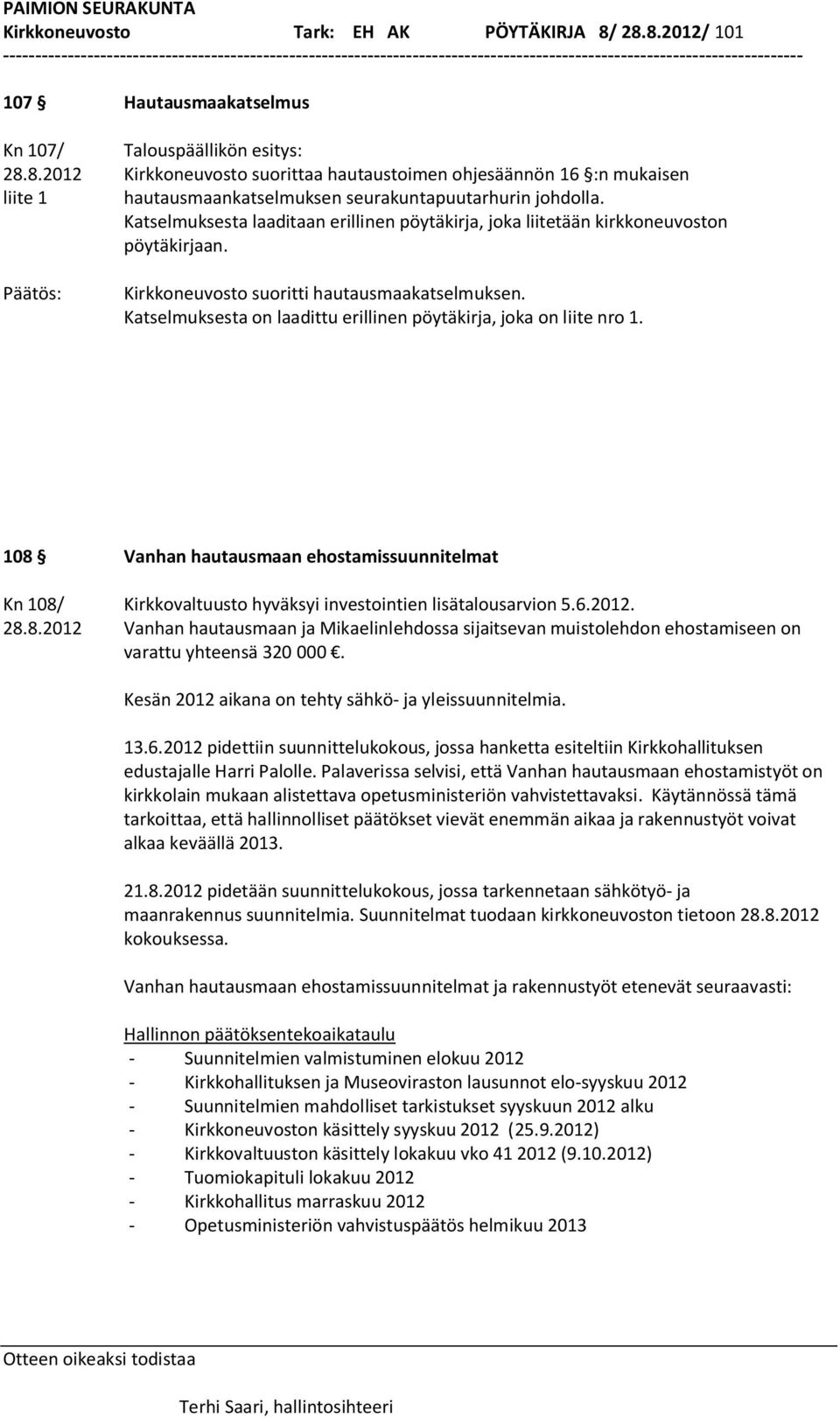 Katselmuksesta on laadittu erillinen pöytäkirja, joka on liite nro 1. 108 Vanhan hautausmaan ehostamissuunnitelmat Kn 108/ Kirkkovaltuusto hyväksyi investointien lisätalousarvion 5.6.2012. 28.8.2012 Vanhan hautausmaan ja Mikaelinlehdossa sijaitsevan muistolehdon ehostamiseen on varattu yhteensä 320 000.