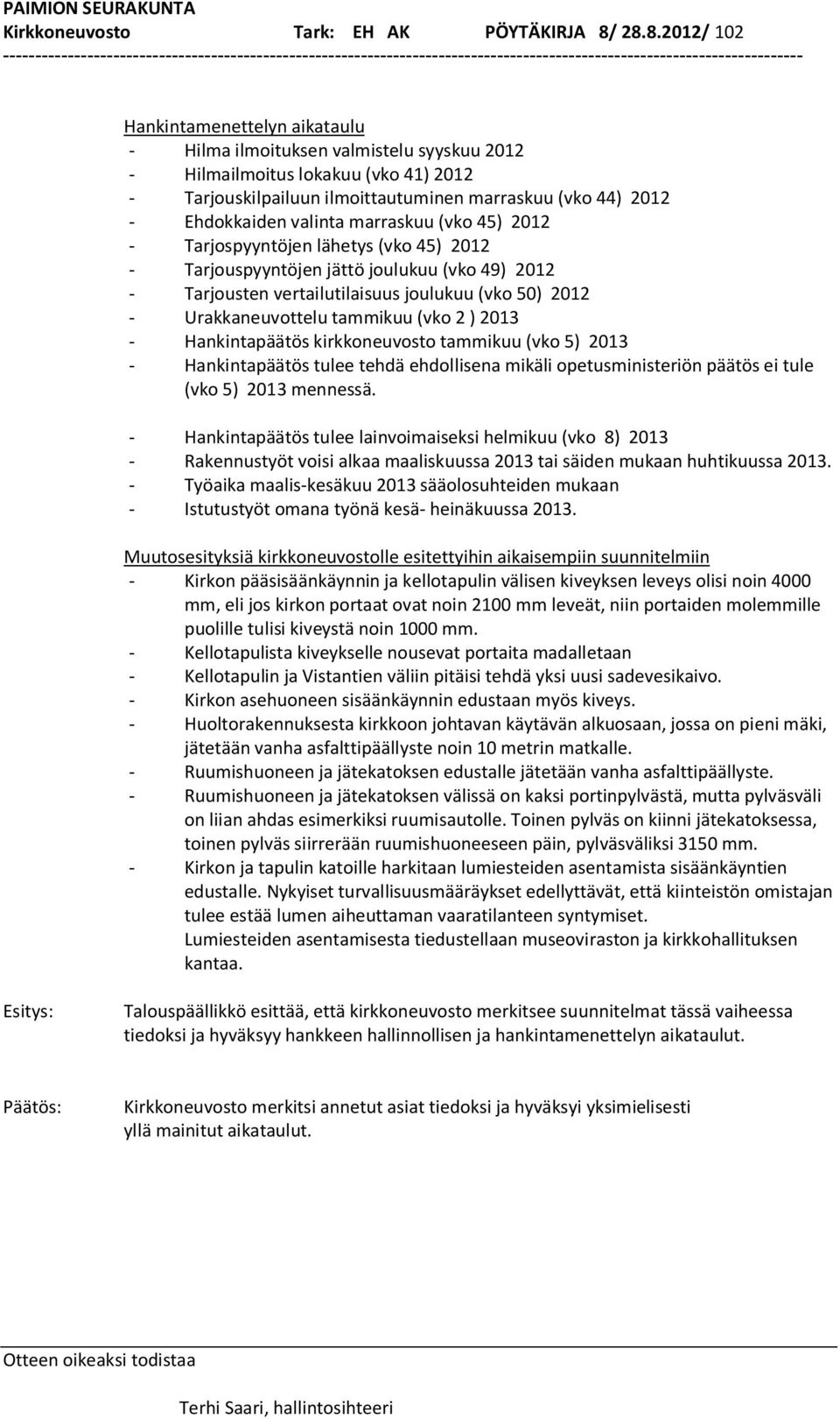 Ehdokkaiden valinta marraskuu (vko 45) 2012 - Tarjospyyntöjen lähetys (vko 45) 2012 - Tarjouspyyntöjen jättö joulukuu (vko 49) 2012 - Tarjousten vertailutilaisuus joulukuu (vko 50) 2012 -