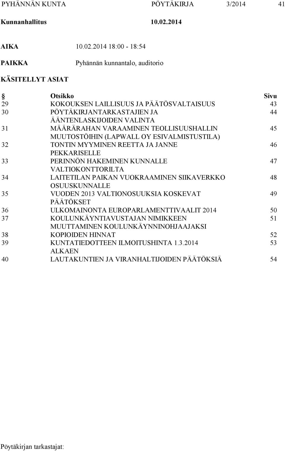 2014 18:00-18:54 PAIKKA Pyhännän kunnantalo, auditorio KÄSITELLYT ASIAT Otsikko Sivu 29 KOKOUKSEN LAILLISUUS JA PÄÄTÖSVALTAISUUS 43 30 PÖYTÄKIRJANTARKASTAJIEN JA 44 ÄÄNTENLASKIJOIDEN VALINTA 31