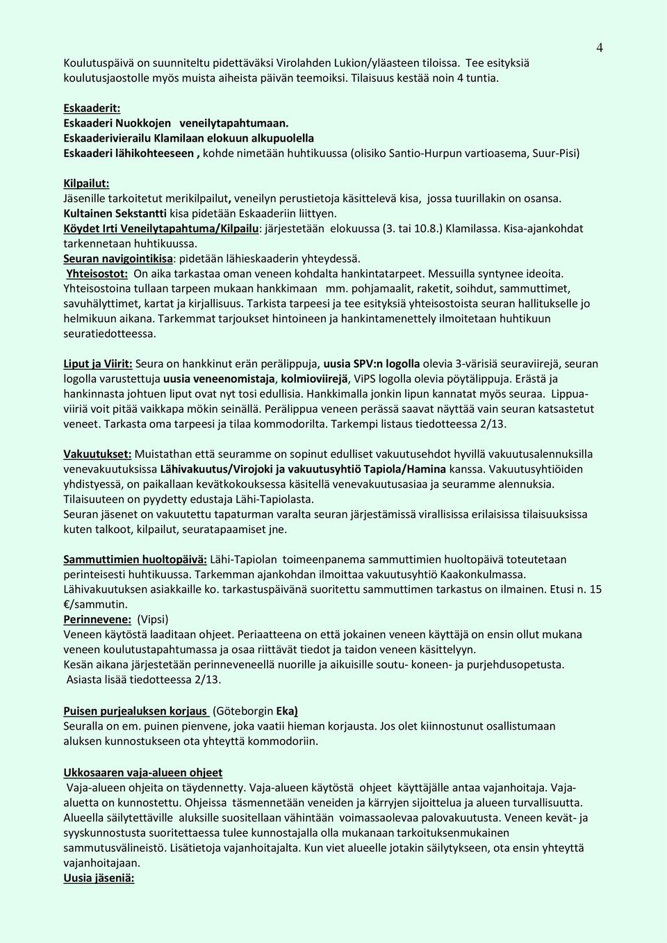 Eskaaderivierailu Klamilaan elokuun alkupuolella Eskaaderi lähikohteeseen, kohde nimetään huhtikuussa (olisiko Santio-Hurpun vartioasema, Suur-Pisi) Kilpailut: Jäsenille tarkoitetut merikilpailut,