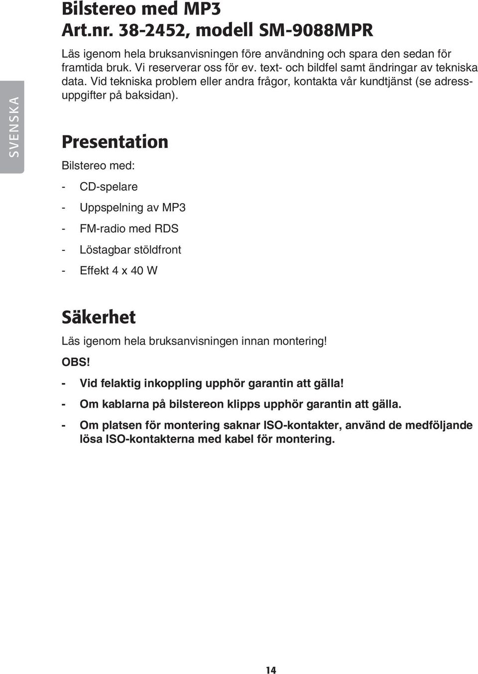 Presentation Bilstereo med: - CD-spelare - Uppspelning av MP3 - FM-radio med RDS - Löstagbar stöldfront - Effekt 4 x 40 W Säkerhet Läs igenom hela bruksanvisningen innan montering! OBS!