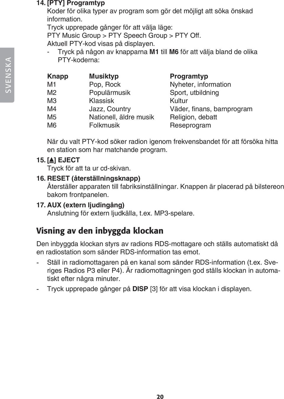 - Tryck på någon av knapparna M1 till M6 för att välja bland de olika PTY-koderna: Knapp Musiktyp Programtyp M1 Pop, Rock Nyheter, information M2 Populärmusik Sport, utbildning M3 Klassisk Kultur M4