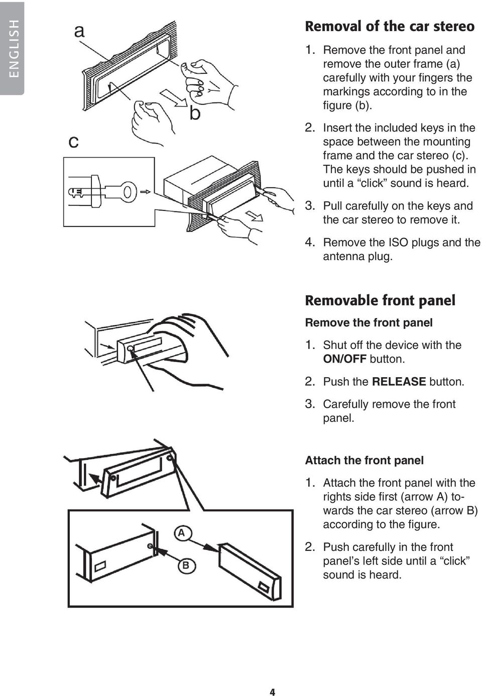 Pull carefully on the keys and the car stereo to remove it. 4. Remove the ISO plugs and the antenna plug. Removable front panel Remove the front panel 1. Shut off the device with the ON/OFF button. 2.