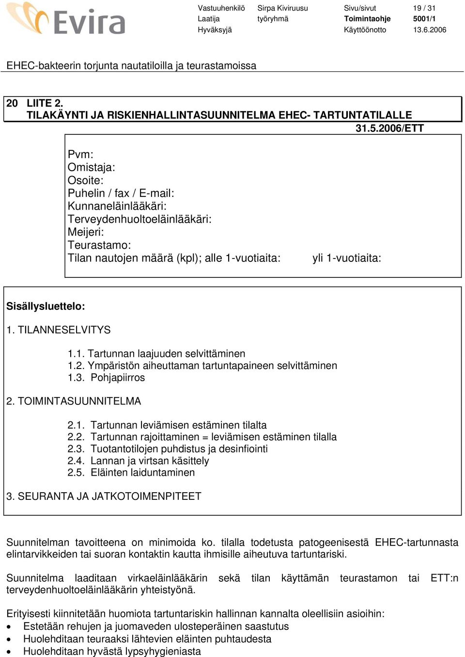 Sisällysluettelo: 1. TILANNESELVITYS 1.1. Tartunnan laajuuden selvittäminen 1.2. Ympäristön aiheuttaman tartuntapaineen selvittäminen 1.3. Pohjapiirros 2. TOIMINTASUUNNITELMA 2.1. Tartunnan leviämisen estäminen tilalta 2.
