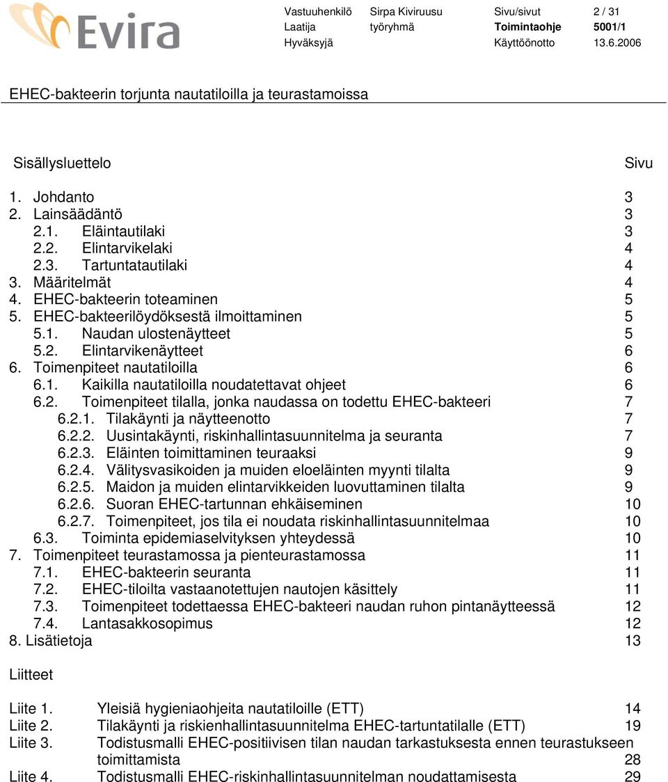 2. Toimenpiteet tilalla, jonka naudassa on todettu EHEC-bakteeri 7 6.2.1. Tilakäynti ja näytteenotto 7 6.2.2. Uusintakäynti, riskinhallintasuunnitelma ja seuranta 7 6.2.3.