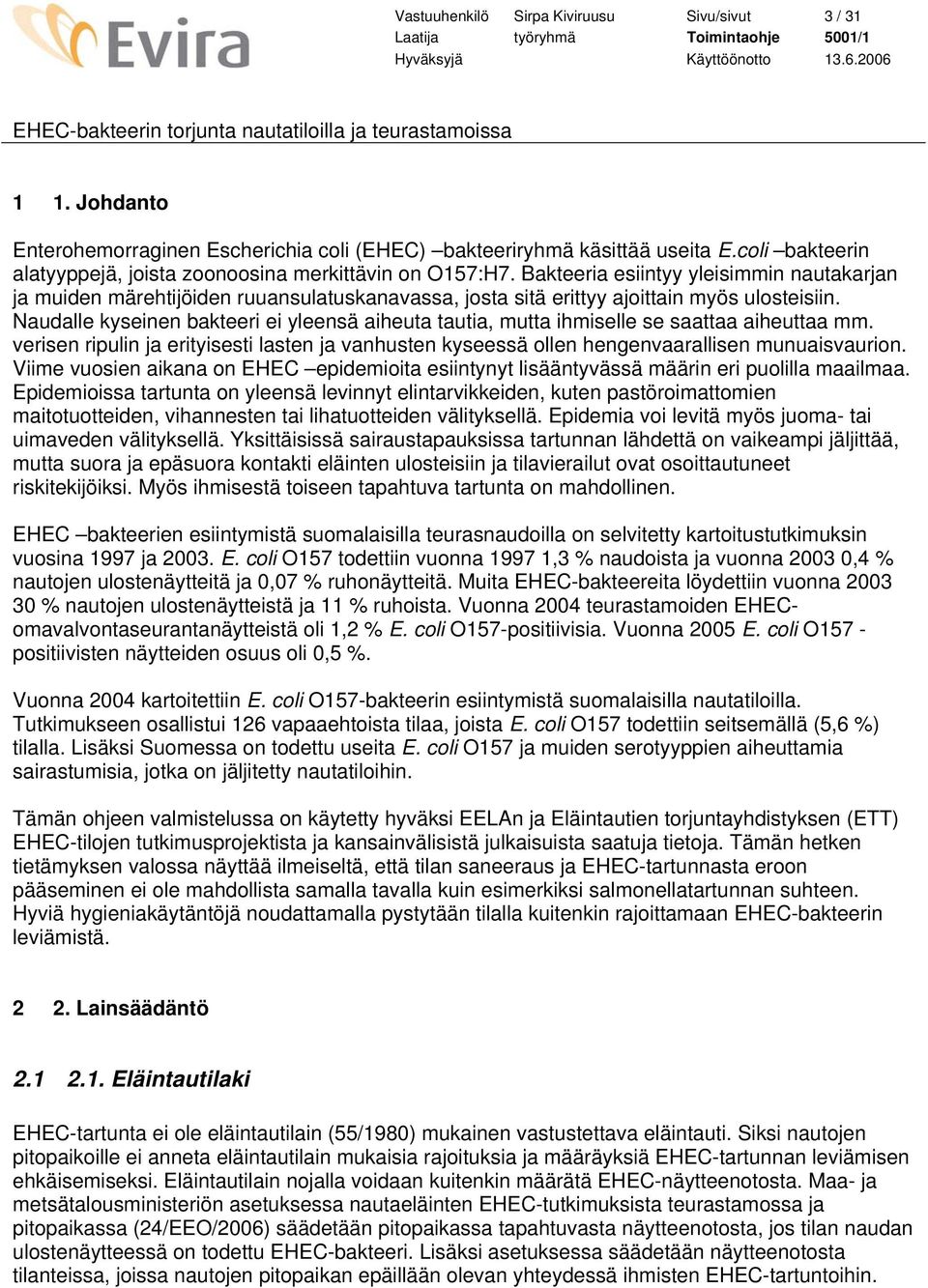 Bakteeria esiintyy yleisimmin nautakarjan ja muiden märehtijöiden ruuansulatuskanavassa, josta sitä erittyy ajoittain myös ulosteisiin.