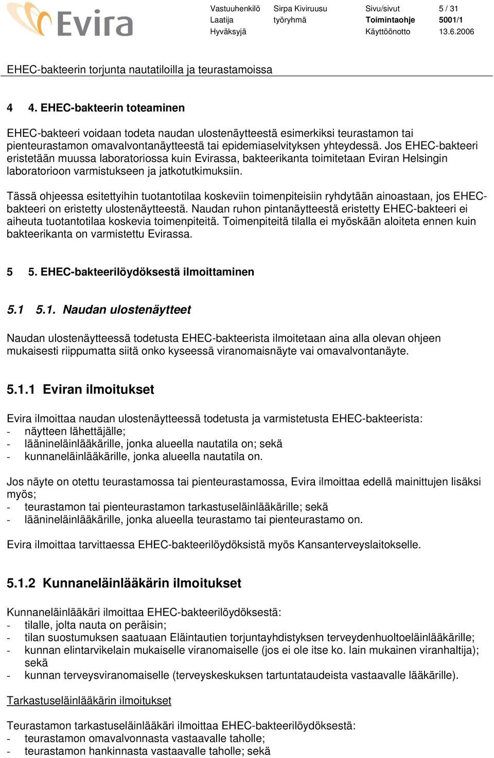 Jos EHEC-bakteeri eristetään muussa laboratoriossa kuin Evirassa, bakteerikanta toimitetaan Eviran Helsingin laboratorioon varmistukseen ja jatkotutkimuksiin.