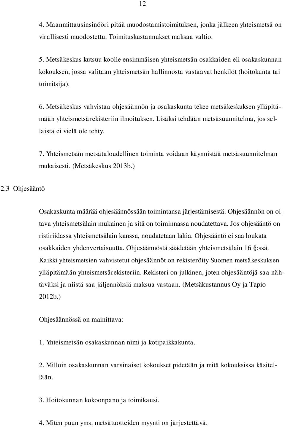 Metsäkeskus vahvistaa ohjesäännön ja osakaskunta tekee metsäkeskuksen ylläpitämään yhteismetsärekisteriin ilmoituksen. Lisäksi tehdään metsäsuunnitelma, jos sellaista ei vielä ole tehty. 7.