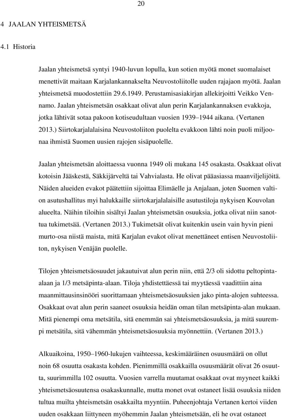 Jaalan yhteismetsän osakkaat olivat alun perin Karjalankannaksen evakkoja, jotka lähtivät sotaa pakoon kotiseudultaan vuosien 1939 1944 aikana. (Vertanen 2013.