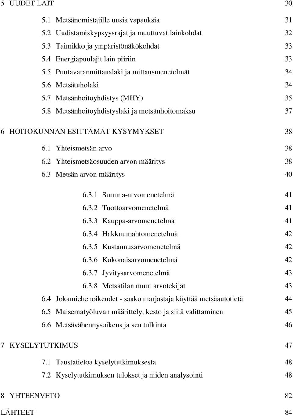 34 Metsätuholaki 34 Metsänhoitoyhdistys (MHY) 35 Metsänhoitoyhdistyslaki ja metsänhoitomaksu 37 6 HOITOKUNNAN ESITTÄMÄT KYSYMYKSET 38 6.1 6.2 6.3 6.4 6.5 6.