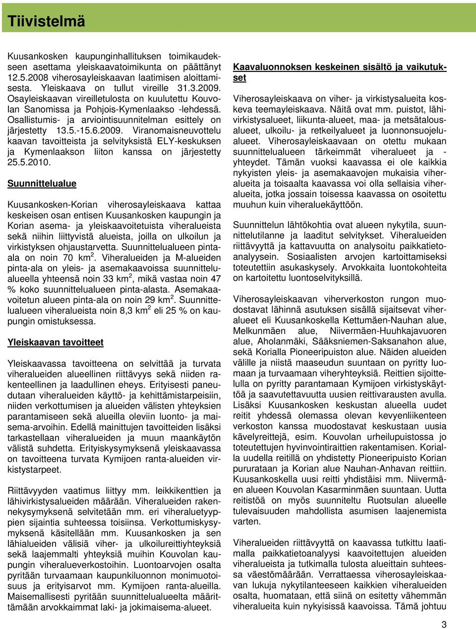 Viranomaisneuvottelu kaavan tavoitteista ja selvityksistä ELY-keskuksen ja Kymenlaakson liiton kanssa on järjestetty 25.5.2010.