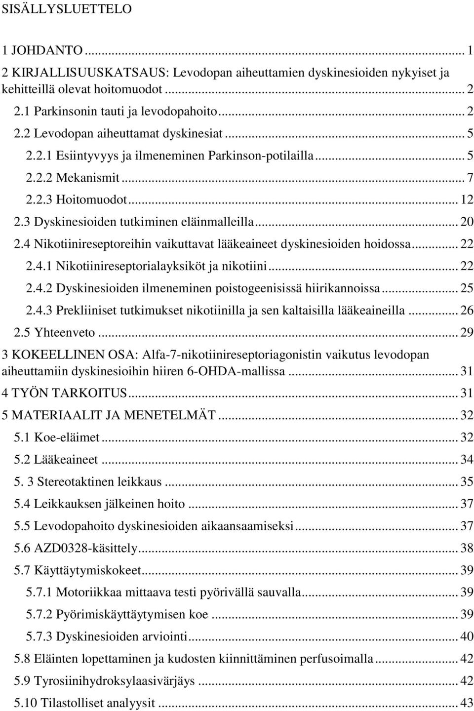 4 Nikotiinireseptoreihin vaikuttavat lääkeaineet dyskinesioiden hoidossa... 22 2.4.1 Nikotiinireseptorialayksiköt ja nikotiini... 22 2.4.2 Dyskinesioiden ilmeneminen poistogeenisissä hiirikannoissa.