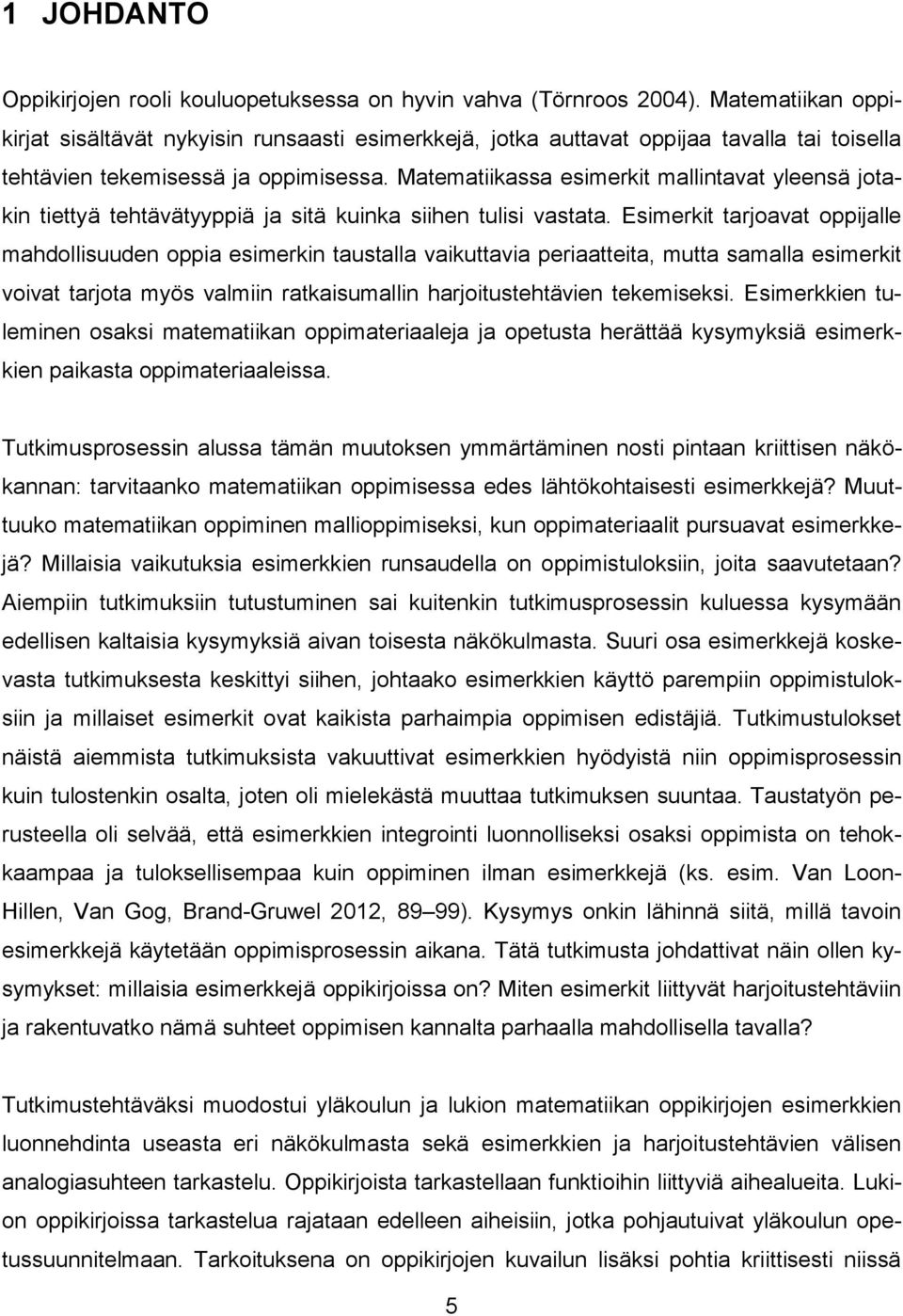 Matematiikassa esimerkit mallintavat yleensä jotakin tiettyä tehtävätyyppiä ja sitä kuinka siihen tulisi vastata.