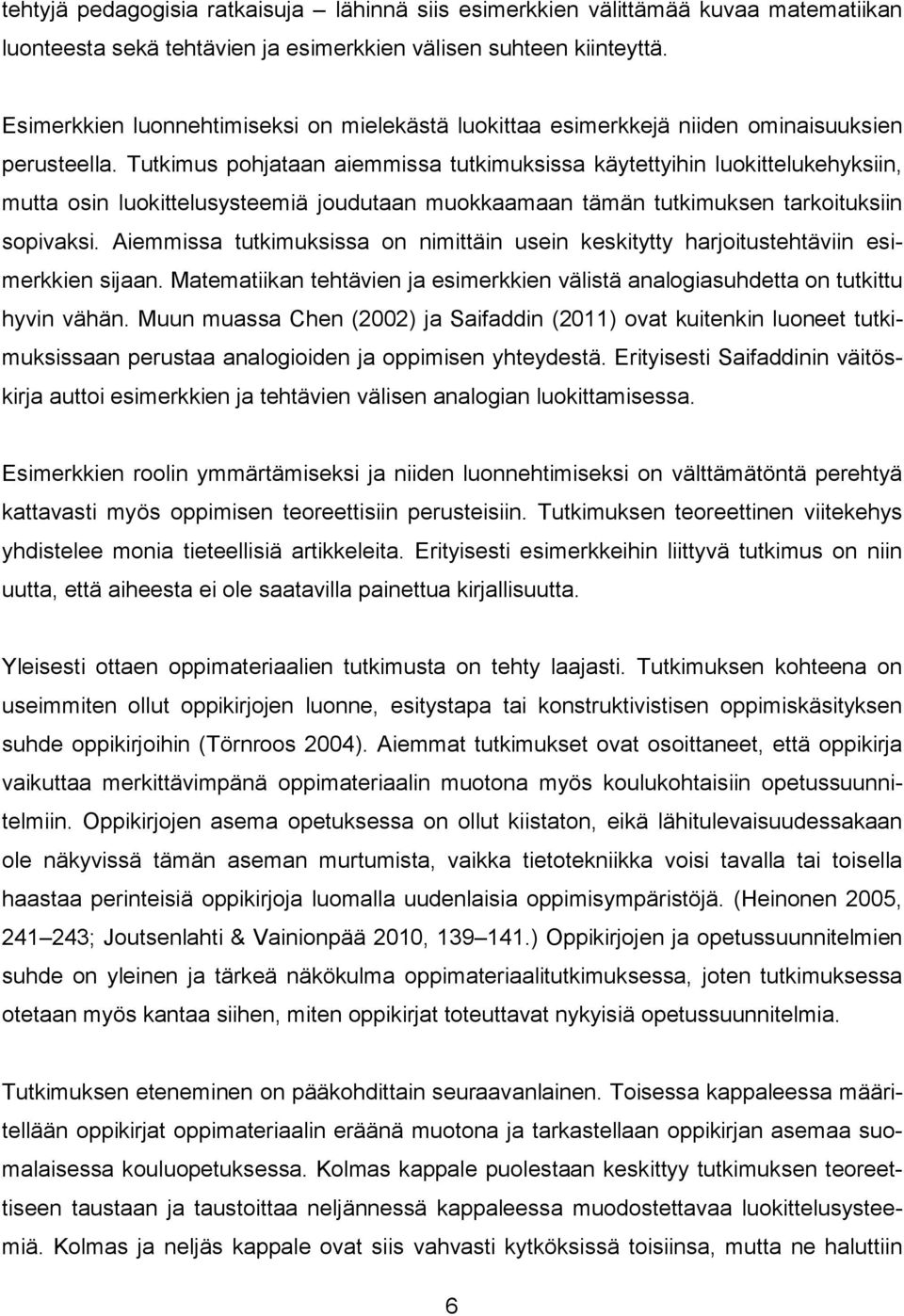 Tutkimus pohjataan aiemmissa tutkimuksissa käytettyihin luokittelukehyksiin, mutta osin luokittelusysteemiä joudutaan muokkaamaan tämän tutkimuksen tarkoituksiin sopivaksi.