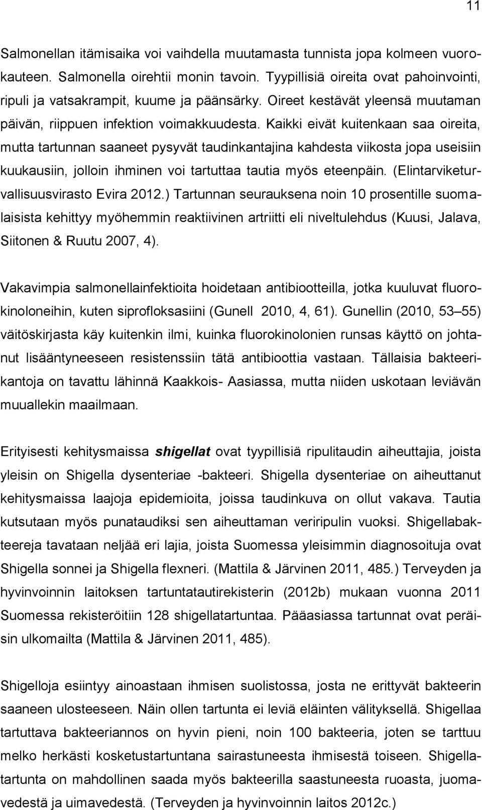 Kaikki eivät kuitenkaan saa oireita, mutta tartunnan saaneet pysyvät taudinkantajina kahdesta viikosta jopa useisiin kuukausiin, jolloin ihminen voi tartuttaa tautia myös eteenpäin.