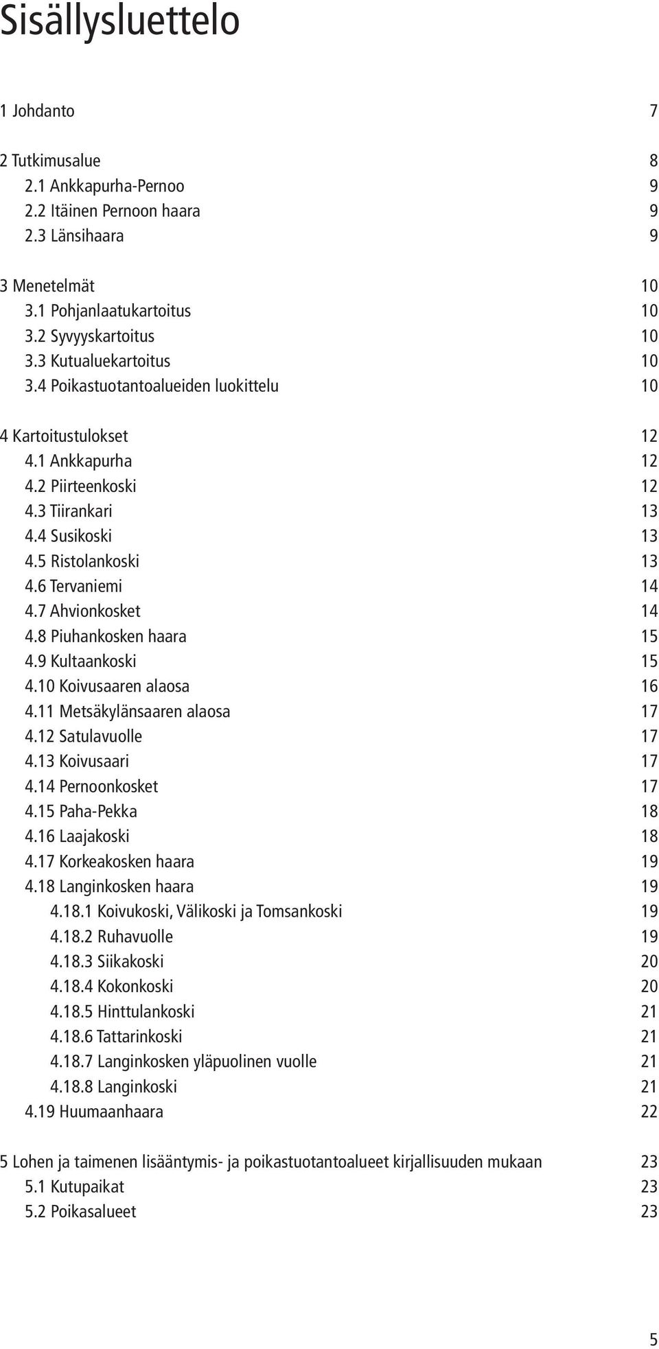 6 Tervaniemi 14 4.7 Ahvionkosket 14 4.8 Piuhankosken haara 15 4.9 Kultaankoski 15 4.10 Koivusaaren alaosa 16 4.11 Metsäkylänsaaren alaosa 17 4.12 Satulavuolle 17 4.13 Koivusaari 17 4.