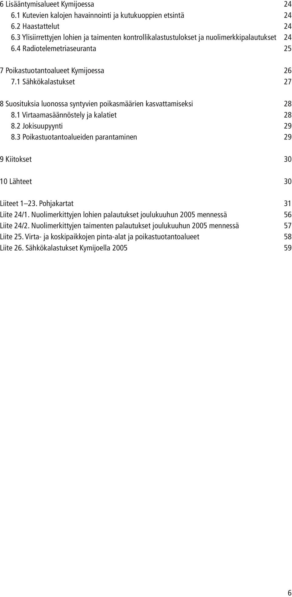 1 Sähkökalastukset 27 8 Suosituksia luonossa syntyvien poikasmäärien kasvattamiseksi 28 8.1 Virtaamasäännöstely ja kalatiet 28 8.2 Jokisuupyynti 29 8.