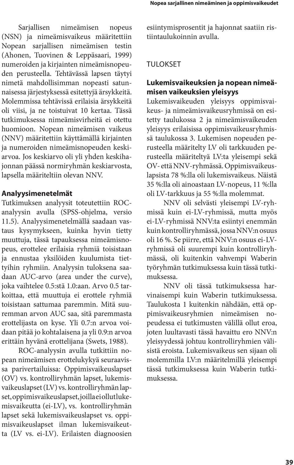 Molemmissa tehtävissä erilaisia ärsykkeitä oli viisi, ja ne toistuivat 10 kertaa. Tässä tutkimuksessa nimeämisvirheitä ei otettu huomioon.