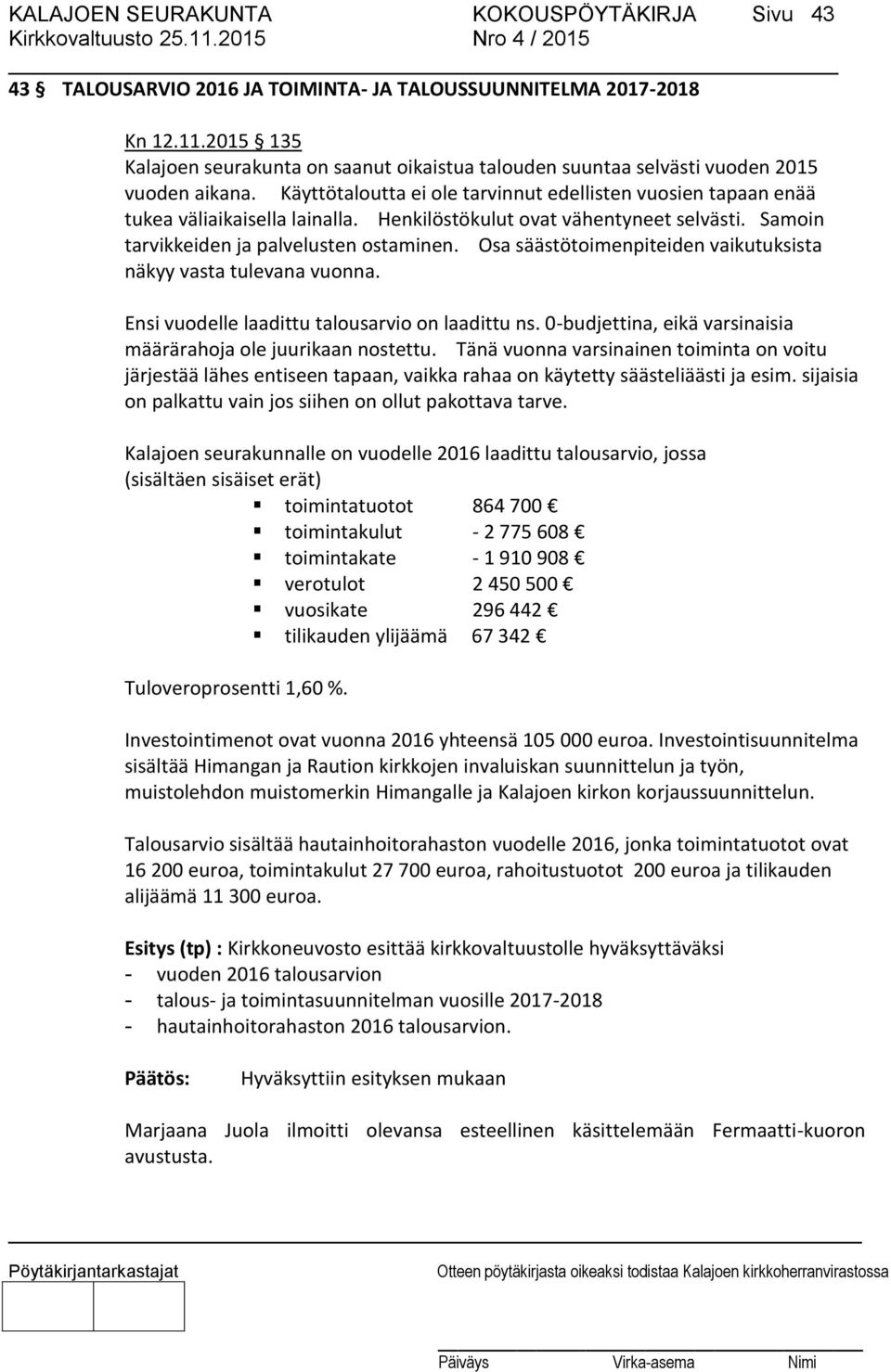 Henkilöstökulut ovat vähentyneet selvästi. Samoin tarvikkeiden ja palvelusten ostaminen. Osa säästötoimenpiteiden vaikutuksista näkyy vasta tulevana vuonna.