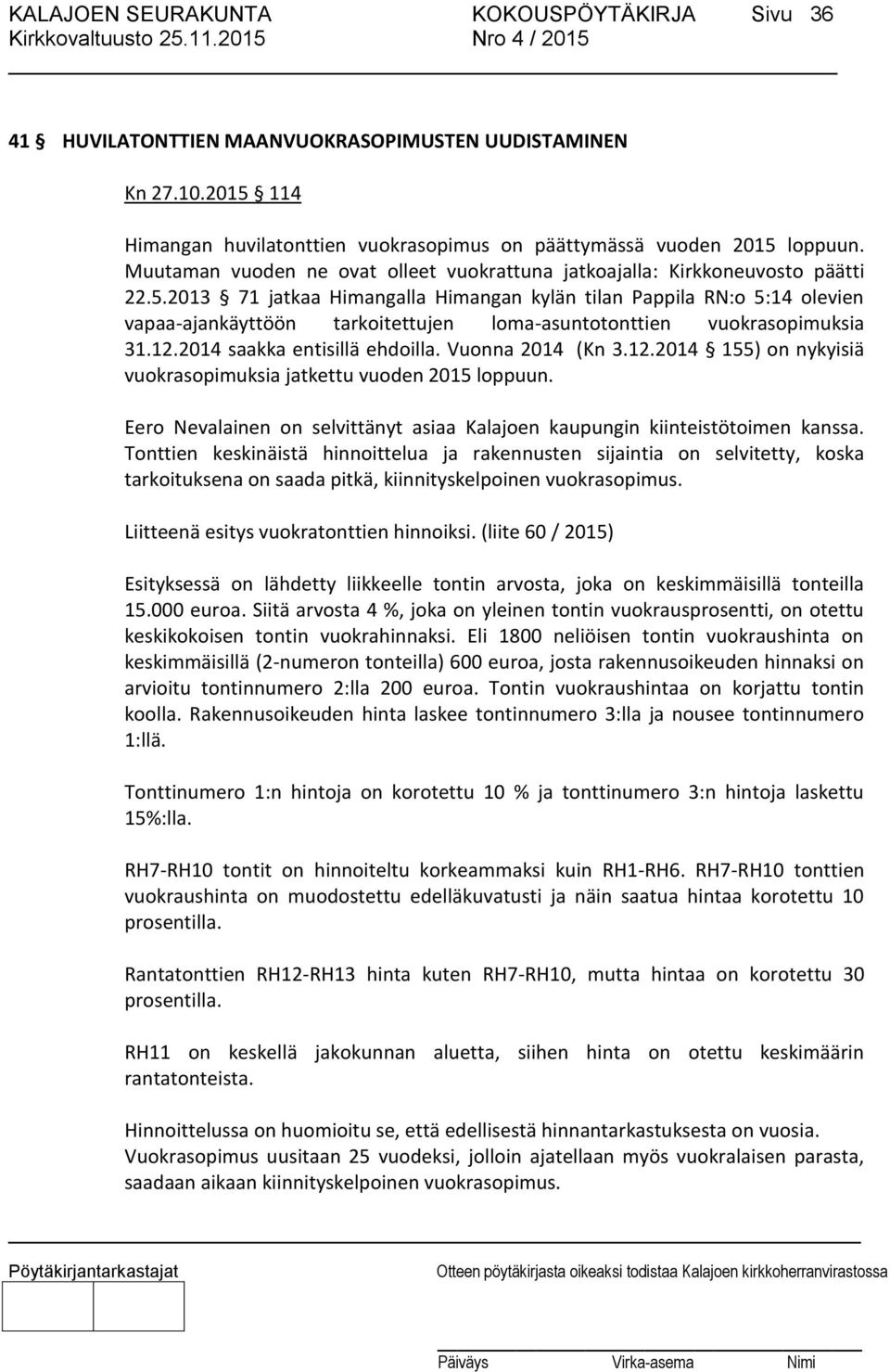 2013 71 jatkaa Himangalla Himangan kylän tilan Pappila RN:o 5:14 olevien vapaa-ajankäyttöön tarkoitettujen loma-asuntotonttien vuokrasopimuksia 31.12.2014 saakka entisillä ehdoilla. Vuonna 2014 (Kn 3.