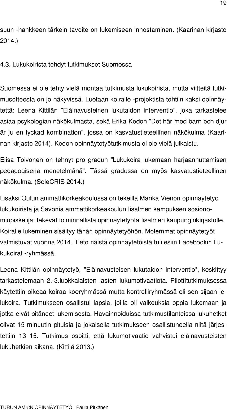 Luetaan koiralle -projektista tehtiin kaksi opinnäytettä: Leena Kittilän Eläinavusteinen lukutaidon interventio, joka tarkastelee asiaa psykologian näkökulmasta, sekä Erika Kedon Det här med barn och