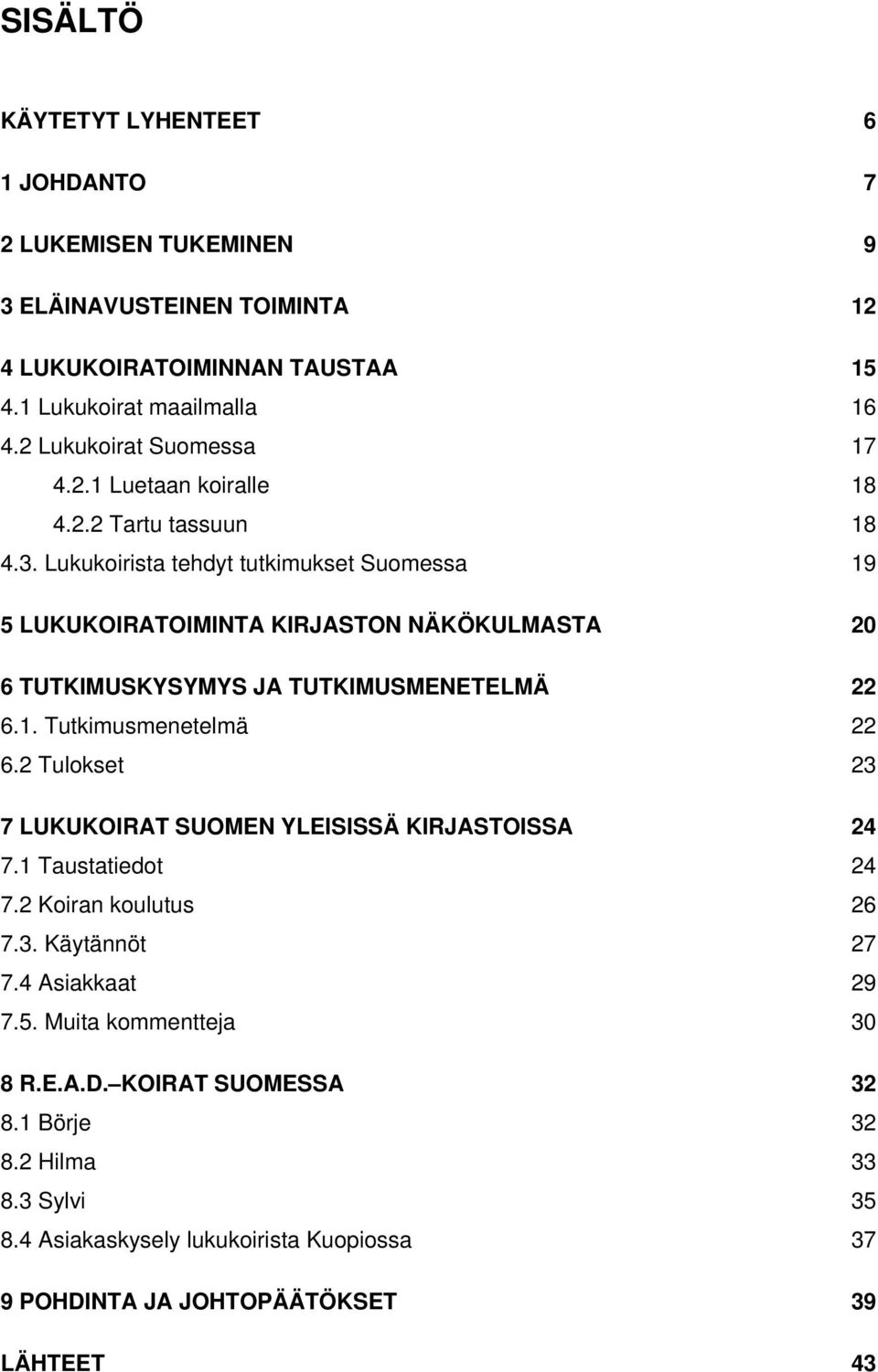 Lukukoirista tehdyt tutkimukset Suomessa 19 5 LUKUKOIRATOIMINTA KIRJASTON NÄKÖKULMASTA 20 6 TUTKIMUSKYSYMYS JA TUTKIMUSMENETELMÄ 22 6.1. Tutkimusmenetelmä 22 6.