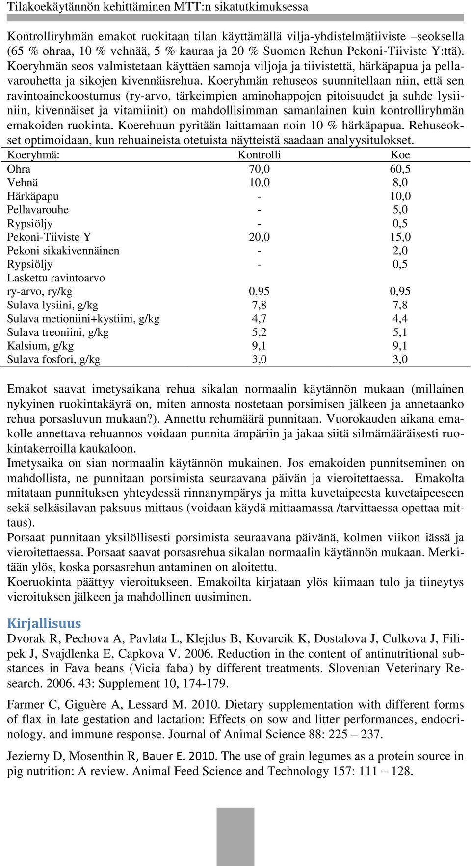 Koeryhmän rehuseos suunnitellaan niin, että sen ravintoainekoostumus (ry-arvo, tärkeimpien aminohappojen pitoisuudet ja suhde lysiiniin, kivennäiset ja vitamiinit) on mahdollisimman samanlainen kuin