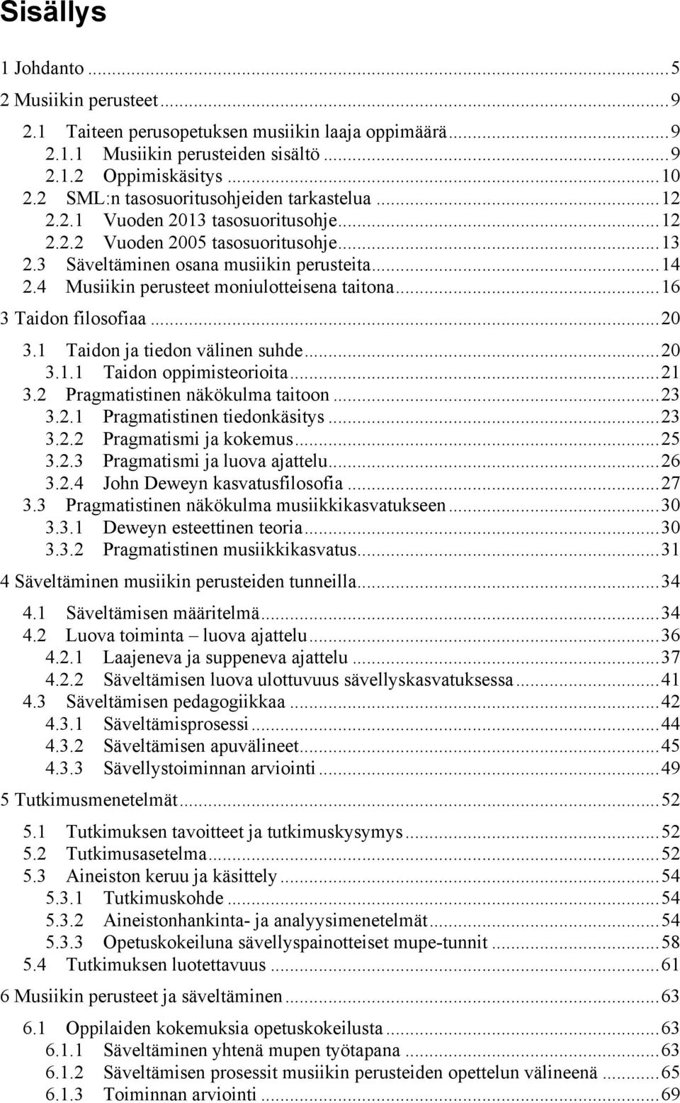 4 Musiikin perusteet moniulotteisena taitona... 16 3 Taidon filosofiaa... 20 3.1 Taidon ja tiedon välinen suhde... 20 3.1.1 Taidon oppimisteorioita... 21 3.2 Pragmatistinen näkökulma taitoon... 23 3.