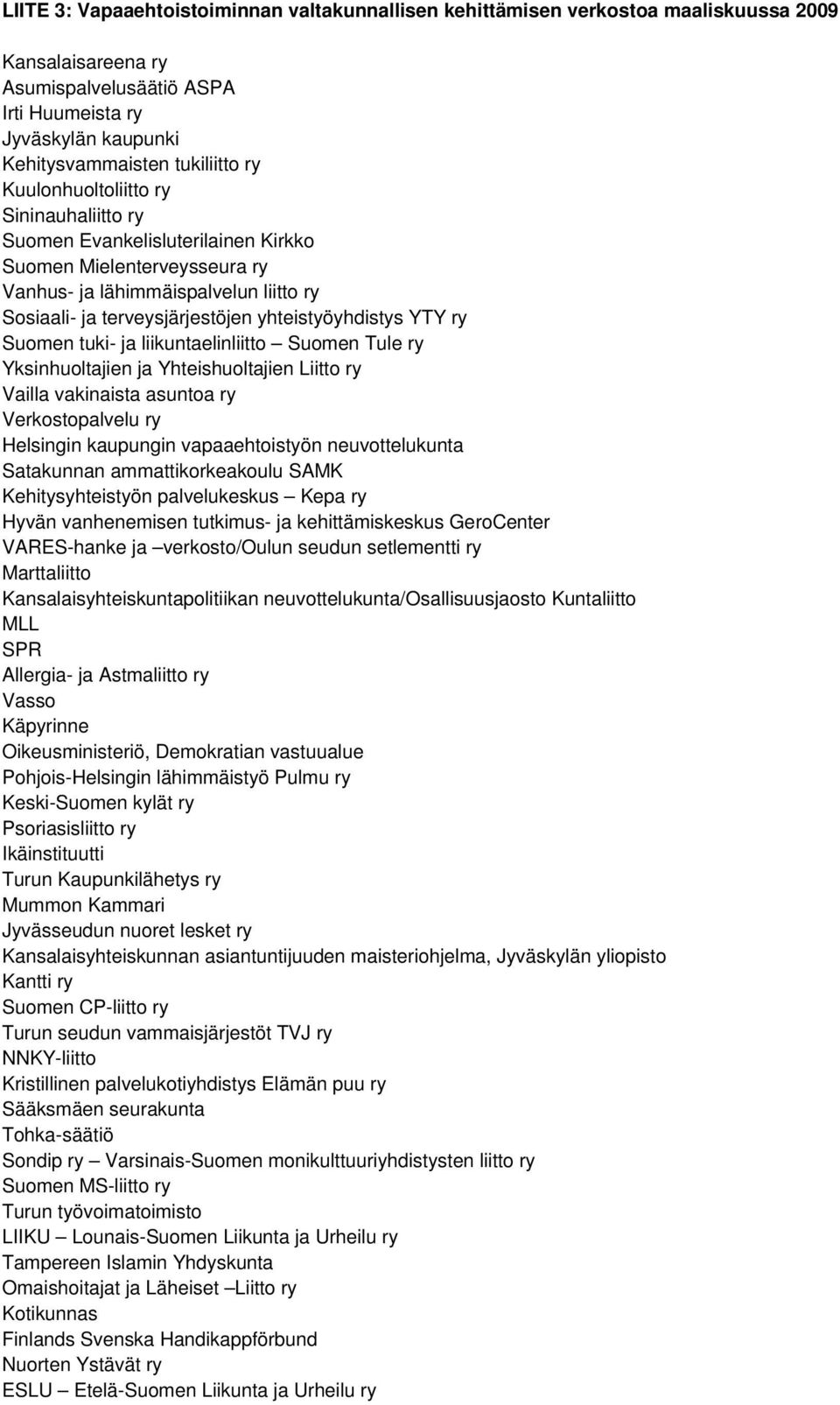 YTY ry Suomen tuki- ja liikuntaelinliitto Suomen Tule ry Yksinhuoltajien ja Yhteishuoltajien Liitto ry Vailla vakinaista asuntoa ry Verkostopalvelu ry Helsingin kaupungin vapaaehtoistyön