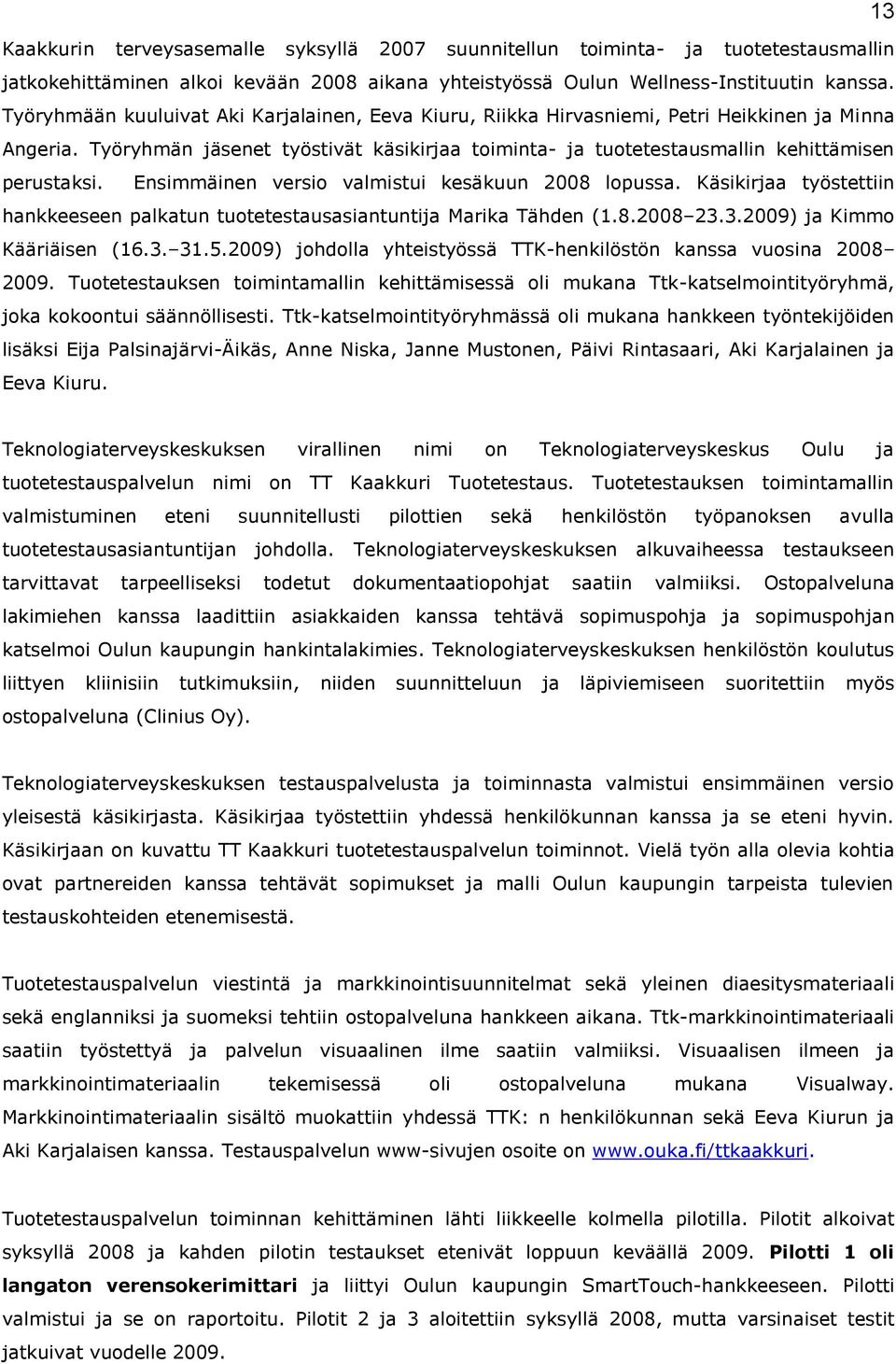 Ensimmäinen versio valmistui kesäkuun 2008 lopussa. Käsikirjaa työstettiin hankkeeseen palkatun tuotetestausasiantuntija Marika Tähden (1.8.2008 23.3.2009) ja Kimmo Kääriäisen (16.3. 31.5.