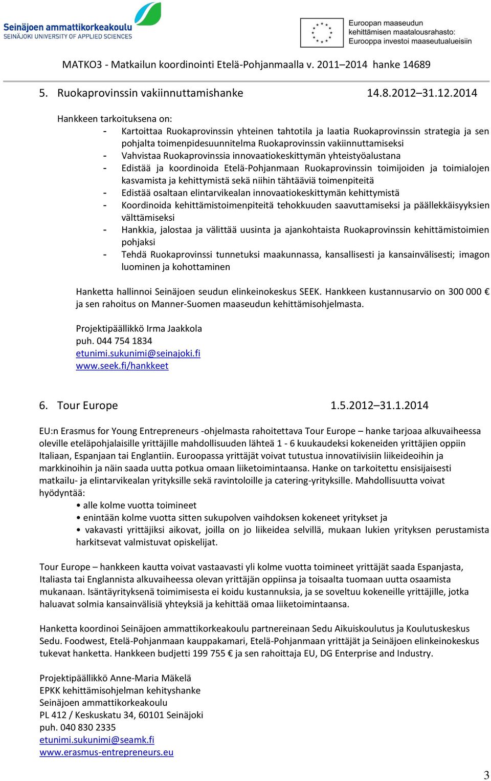 2014 Hankkeen tarkoituksena on: - Kartoittaa Ruokaprovinssin yhteinen tahtotila ja laatia Ruokaprovinssin strategia ja sen pohjalta toimenpidesuunnitelma Ruokaprovinssin vakiinnuttamiseksi -