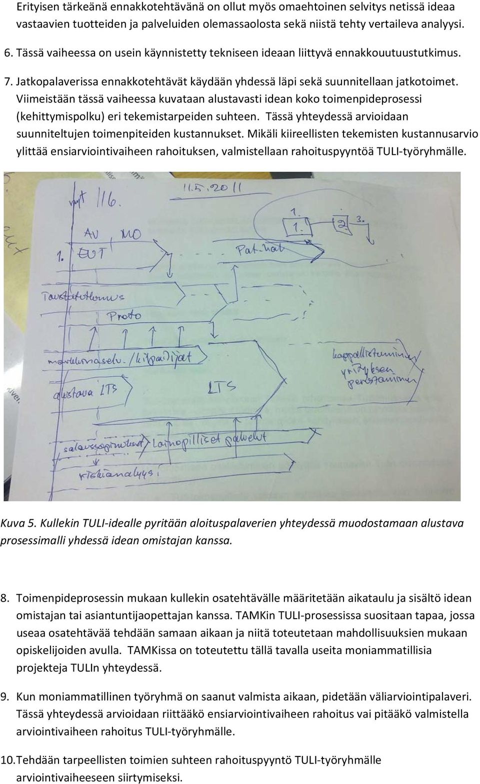 Viimeistään tässä vaiheessa kuvataan alustavasti idean koko toimenpideprosessi (kehittymispolku) eri tekemistarpeiden suhteen. Tässä yhteydessä arvioidaan suunniteltujen toimenpiteiden kustannukset.