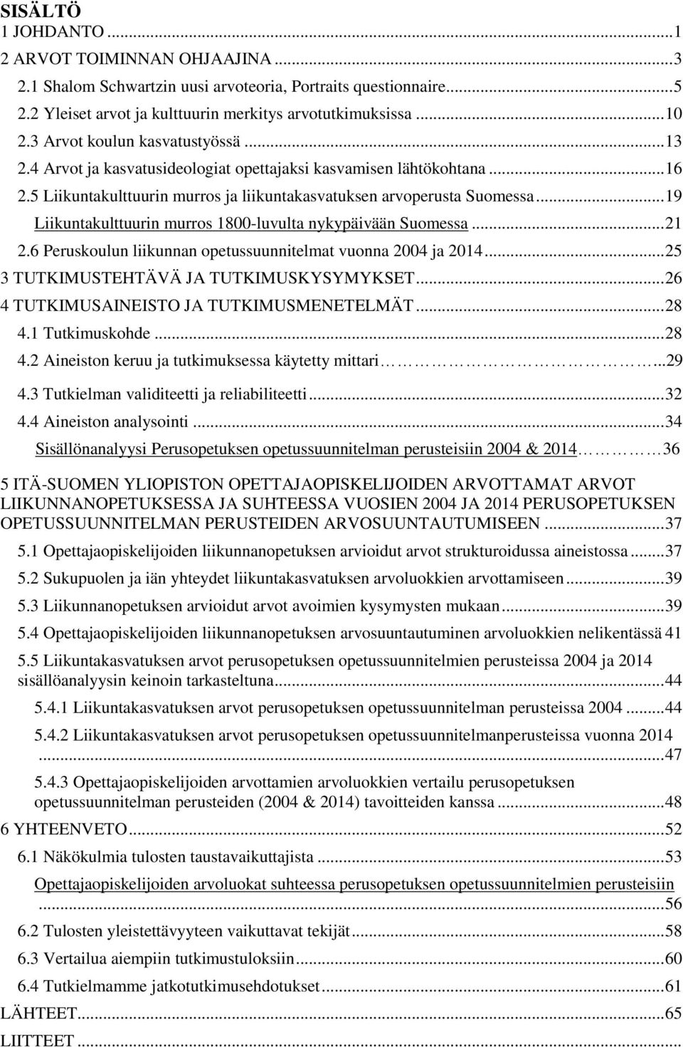 .. 19 Liikuntakulttuurin murros 1800-luvulta nykypäivään Suomessa... 21 2.6 Peruskoulun liikunnan opetussuunnitelmat vuonna 2004 ja 2014... 25 3 TUTKIMUSTEHTÄVÄ JA TUTKIMUSKYSYMYKSET.