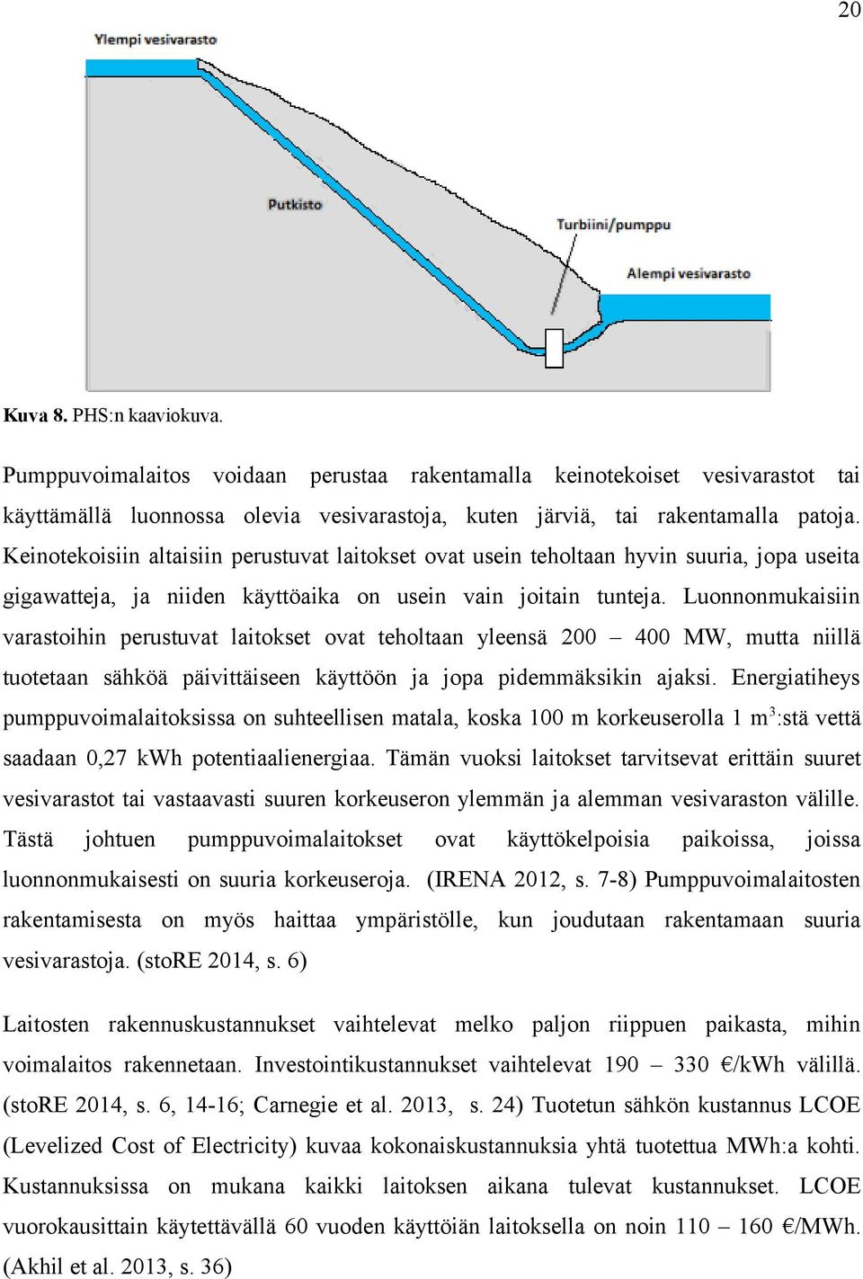 Luonnonmukaisiin varastoihin perustuvat laitokset ovat teholtaan yleensä 200 400 MW, mutta niillä tuotetaan sähköä päivittäiseen käyttöön ja jopa pidemmäksikin ajaksi.