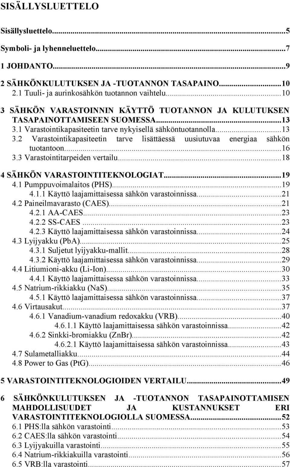 ..16 3.3 Varastointitarpeiden vertailu...18 4 SÄHKÖN VARASTOINTITEKNOLOGIAT...19 4.1 Pumppuvoimalaitos (PHS)...19 4.1.1 Käyttö laajamittaisessa sähkön varastoinnissa...21 4.2 Paineilmavarasto (CAES).