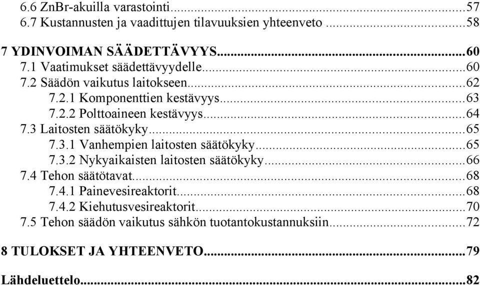 3 Laitosten säätökyky...65 7.3.1 Vanhempien laitosten säätökyky...65 7.3.2 Nykyaikaisten laitosten säätökyky...66 7.4 Tehon säätötavat...68 7.4.1 Painevesireaktorit.