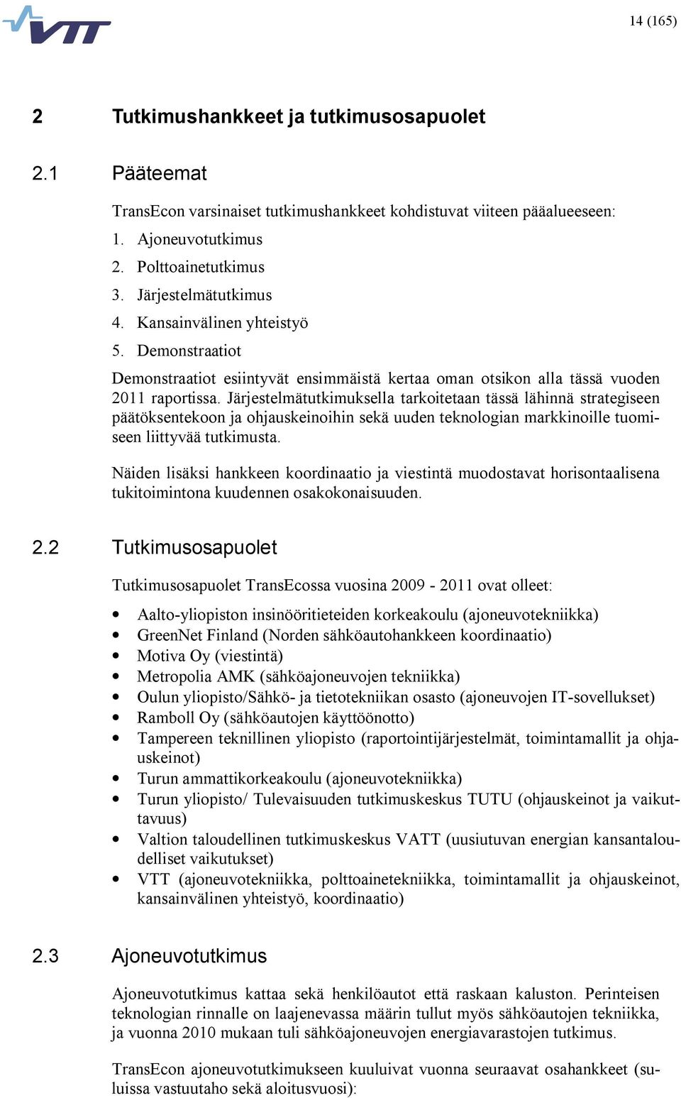 Järjestelmätutkimuksella tarkoitetaan tässä lähinnä strategiseen päätöksentekoon ja ohjauskeinoihin sekä uuden teknologian markkinoille tuomiseen liittyvää tutkimusta.