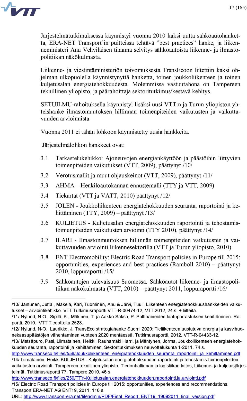 Liikenne ja viestintäministeriön toivomuksesta TransEcoon liitettiin kaksi ohjelman ulkopuolella käynnistynyttä hanketta, toinen joukkoliikenteen ja toinen kuljetusalan energiatehokkuudesta.