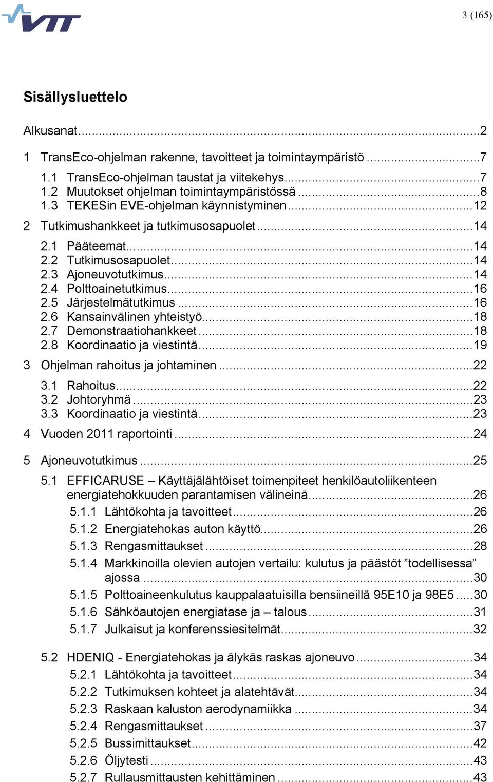 .. 16 2.5 Järjestelmätutkimus... 16 2.6 Kansainvälinen yhteistyö... 18 2.7 Demonstraatiohankkeet... 18 2.8 Koordinaatio ja viestintä... 19 3 Ohjelman rahoitus ja johtaminen... 22 3.1 Rahoitus... 22 3.2 Johtoryhmä.