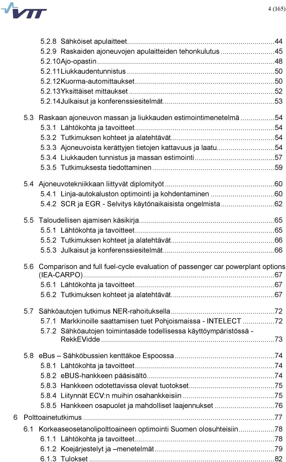 .. 54 5.3.3 Ajoneuvoista kerättyjen tietojen kattavuus ja laatu... 54 5.3.4 Liukkauden tunnistus ja massan estimointi... 57 5.3.5 Tutkimuksesta tiedottaminen... 59 5.