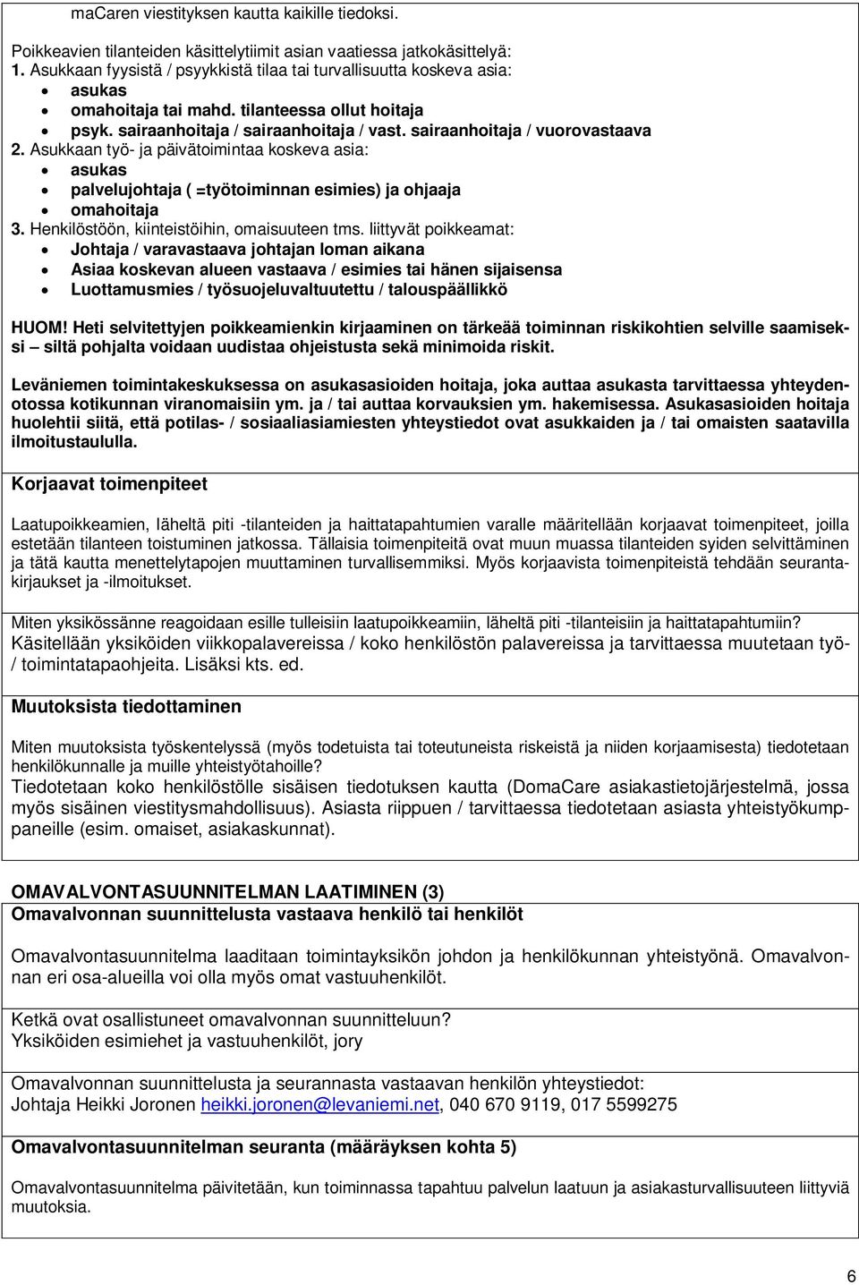 sairaanhoitaja / vuorovastaava 2. Asukkaan työ- ja päivätoimintaa koskeva asia: asukas palvelujohtaja ( =työtoiminnan esimies) ja ohjaaja omahoitaja 3. Henkilöstöön, kiinteistöihin, omaisuuteen tms.