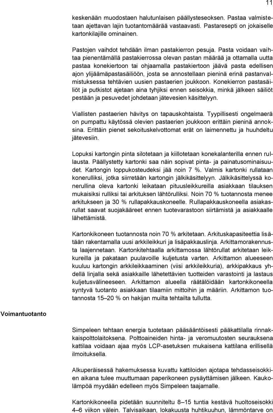 Pasta voidaan vaihtaa pienentämällä pastakierrossa olevan pastan määrää ja ottamalla uutta pastaa konekiertoon tai ohjaamalla pastakiertoon jäävä pasta edellisen ajon ylijäämäpastasäiliöön, josta se