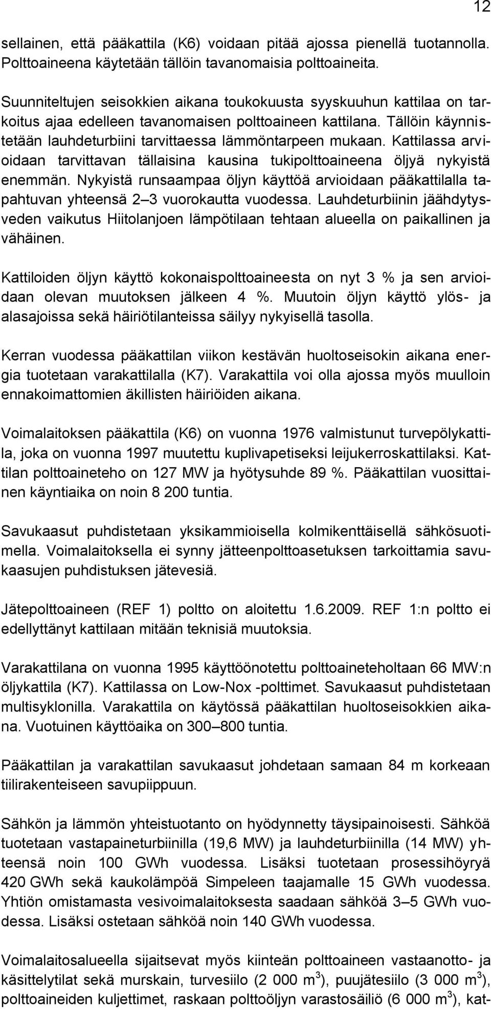 Kattilassa arvioidaan tarvittavan tällaisina kausina tukipolttoaineena öljyä nykyistä enemmän. Nykyistä runsaampaa öljyn käyttöä arvioidaan pääkattilalla tapahtuvan yhteensä 2 3 vuorokautta vuodessa.