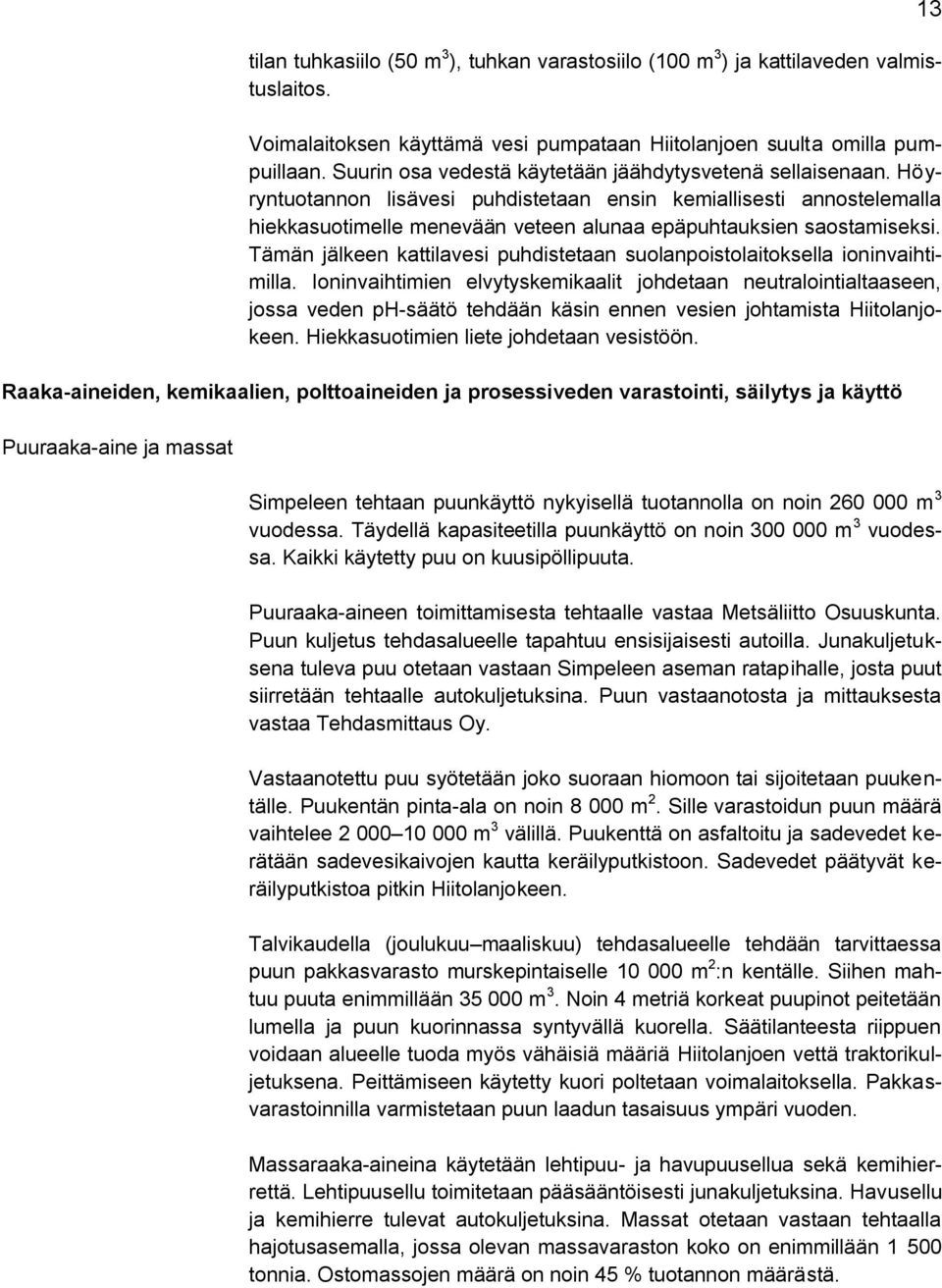 Höyryntuotannon lisävesi puhdistetaan ensin kemiallisesti annostelemalla hiekkasuotimelle menevään veteen alunaa epäpuhtauksien saostamiseksi.