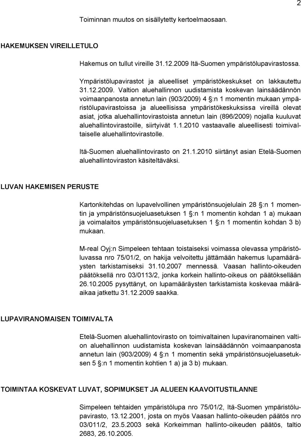 Valtion aluehallinnon uudistamista koskevan lainsäädännön voimaanpanosta annetun lain (903/2009) 4 :n 1 momentin mukaan ympäristölupavirastoissa ja alueellisissa ympäristökeskuksissa vireillä olevat