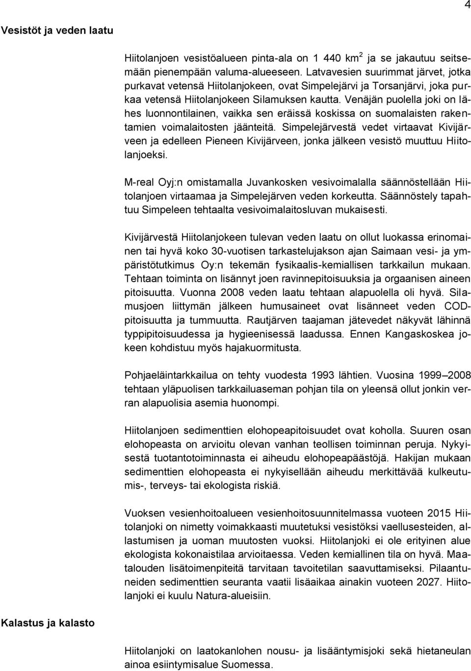 Venäjän puolella joki on lähes luonnontilainen, vaikka sen eräissä koskissa on suomalaisten rakentamien voimalaitosten jäänteitä.