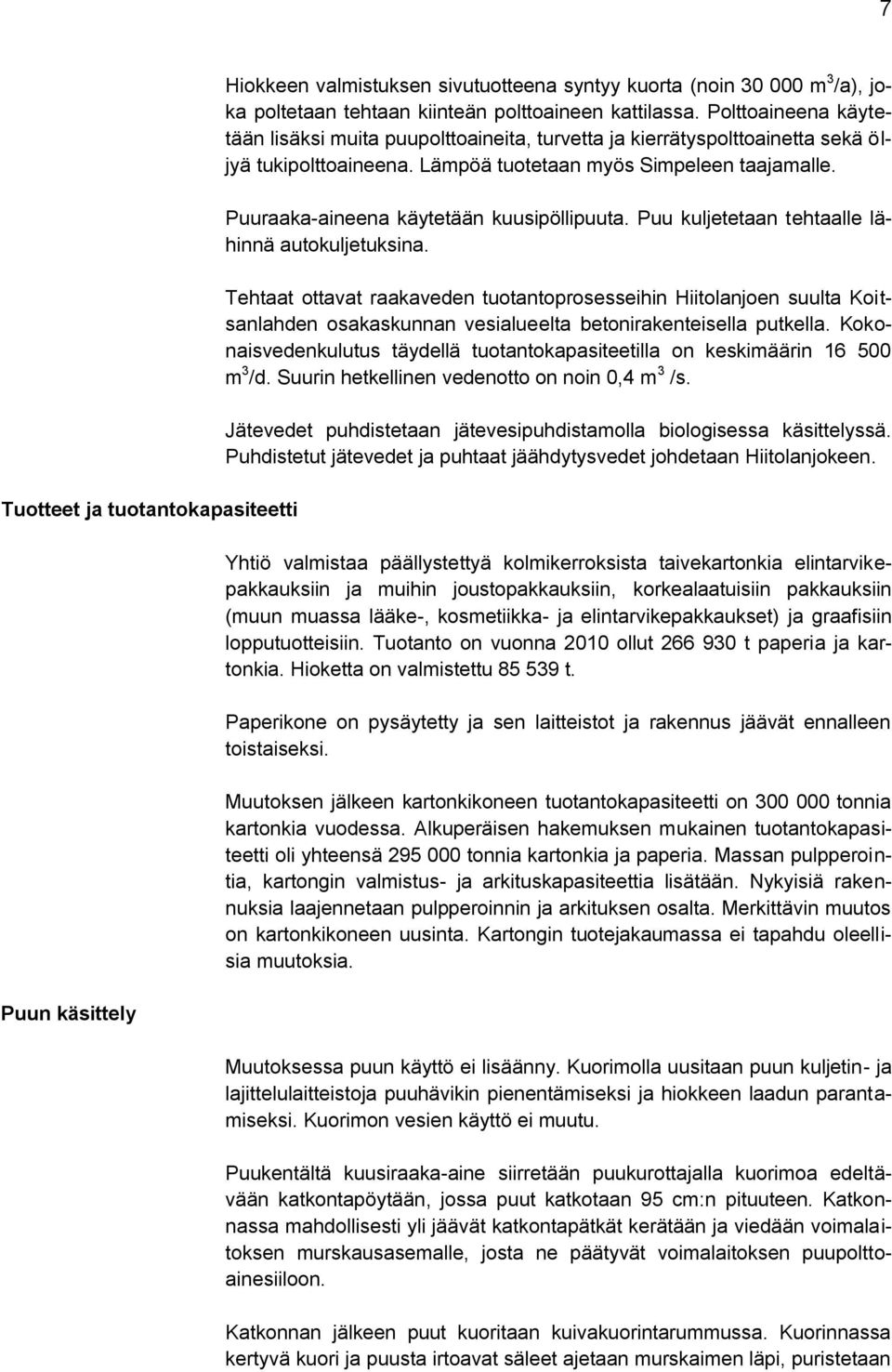 Puuraaka-aineena käytetään kuusipöllipuuta. Puu kuljetetaan tehtaalle lähinnä autokuljetuksina.