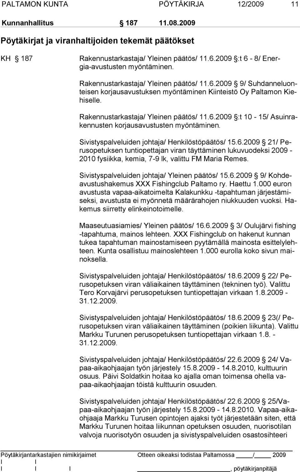 Rakennustarkastaja/ Yleinen päätös/ 11.6.2009 :t 10-15/ Asuinrakennusten korjausavustusten myöntäminen. Sivistyspalveluiden johtaja/ Henkilöstöpäätös/ 15.6.2009 21/ Perusopetuksen tuntiopettajan viran täyttäminen lukuvuodeksi 2009-2010 fysiikka, kemia, 7-9 lk, valittu FM Maria Remes.