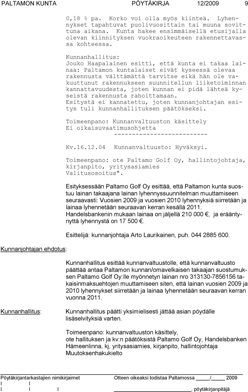 Kunnanhallitus: Jouko Haapalainen esitti, että kunta ei takaa lainaa: Paltamon kun talaiset eivät kyseessä olevaa rakennusta välttämättä tarvitse eikä hän ole vakuuttunut raken nukseen suunnitellun